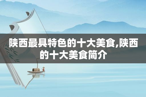 陕西最具特色的十大美食,陕西的十大美食简介  第1张