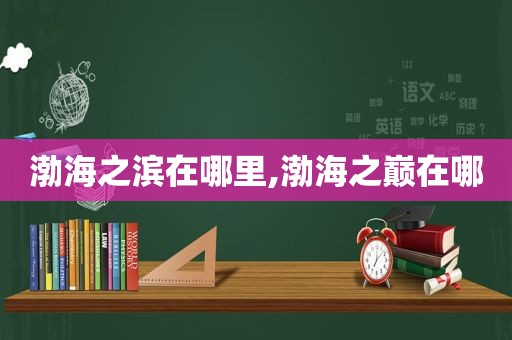 渤海之滨在哪里,渤海之巅在哪