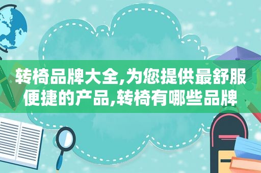 转椅品牌大全,为您提供最舒服便捷的产品,转椅有哪些品牌