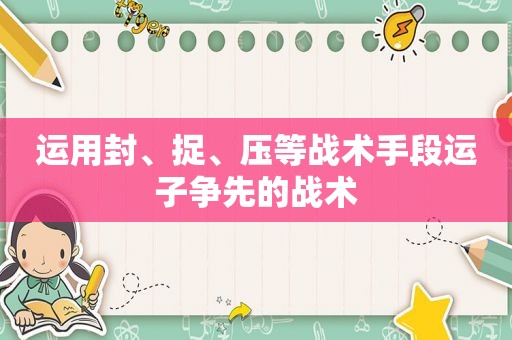 运用封、捉、压等战术手段运子争先的战术