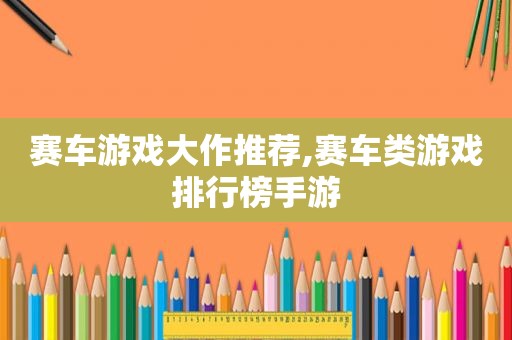 赛车游戏大作推荐,赛车类游戏排行榜手游