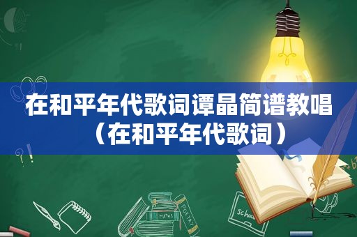 在和平年代歌词谭晶简谱教唱（在和平年代歌词）