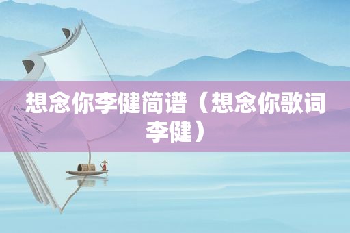 想念你李健简谱（想念你歌词李健）