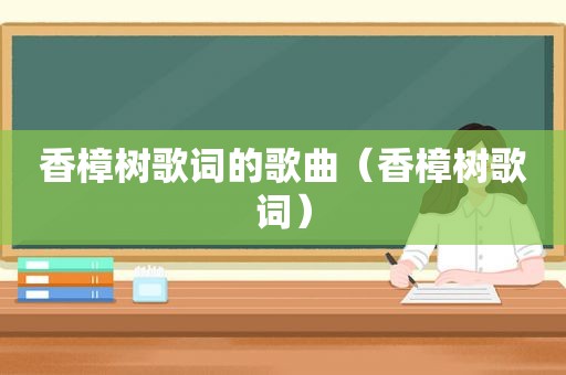 香樟树歌词的歌曲（香樟树歌词）