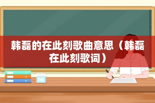 韩磊的在此刻歌曲意思（韩磊在此刻歌词）