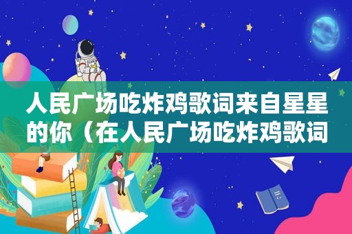 人民广场吃炸鸡歌词来自星星的你（在人民广场吃炸鸡歌词）