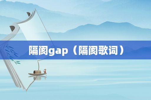 隔阂gap（隔阂歌词）