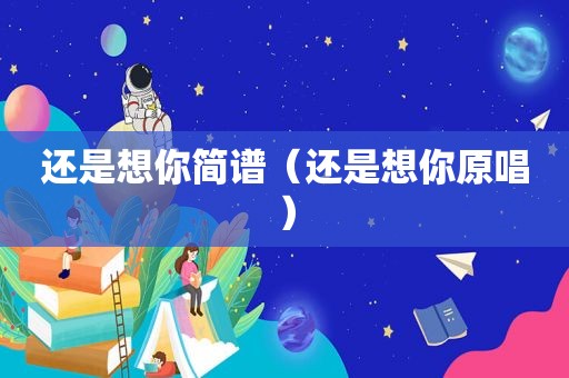 还是想你简谱（还是想你原唱）