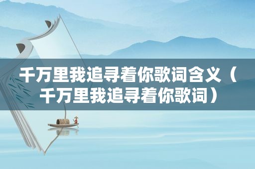 千万里我追寻着你歌词含义（千万里我追寻着你歌词）