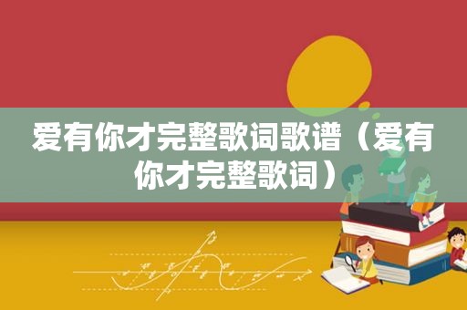 爱有你才完整歌词歌谱（爱有你才完整歌词）