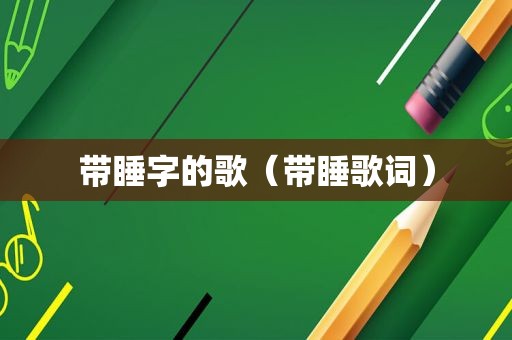 带睡字的歌（带睡歌词）