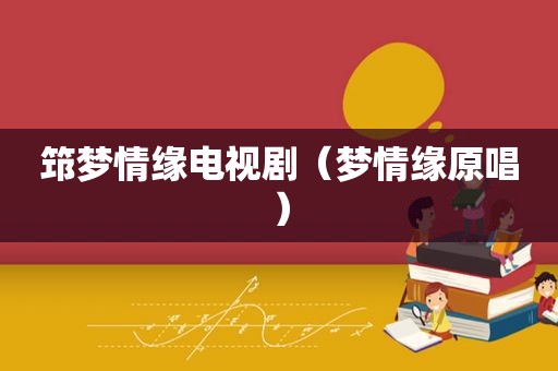 筇梦情缘电视剧（梦情缘原唱）