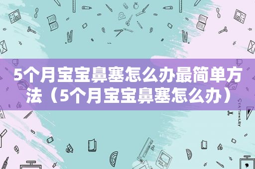 5个月宝宝鼻塞怎么办最简单方法（5个月宝宝鼻塞怎么办）