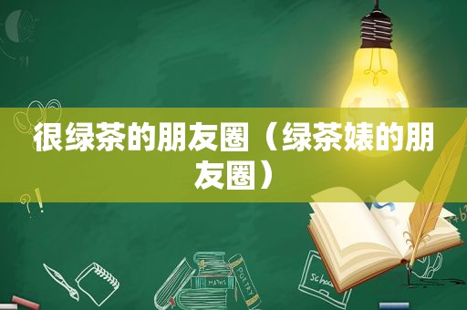 很绿茶的朋友圈（绿茶婊的朋友圈）