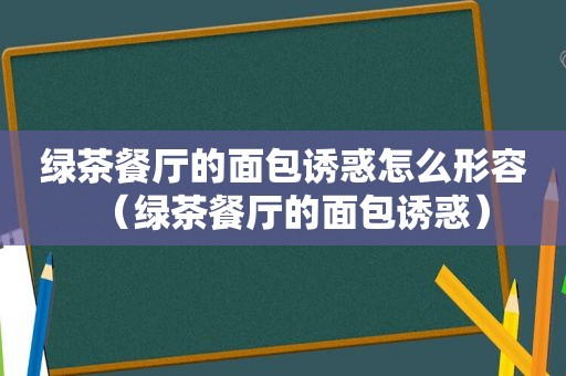 绿茶餐厅的面包诱惑怎么形容（绿茶餐厅的面包诱惑）