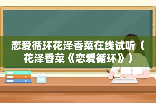 恋爱循环花泽香菜在线试听（花泽香菜《恋爱循环》）