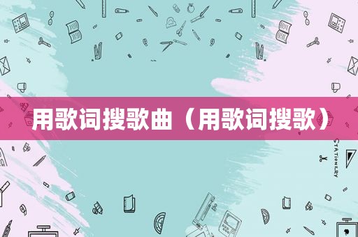 用歌词搜歌曲（用歌词搜歌）