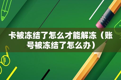 卡被冻结了怎么才能解冻（账号被冻结了怎么办）