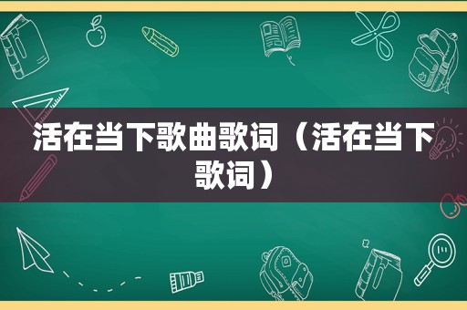 活在当下歌曲歌词（活在当下歌词）