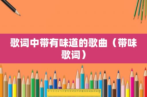歌词中带有味道的歌曲（带味歌词）