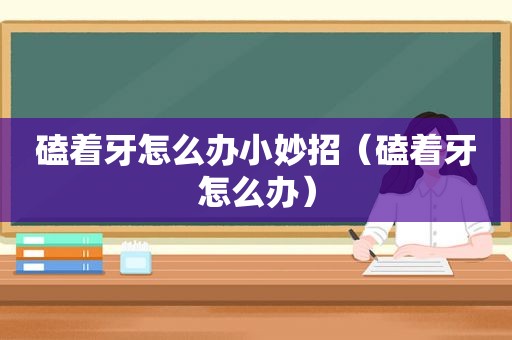 磕着牙怎么办小妙招（磕着牙怎么办）