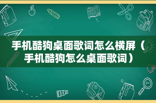 手机酷狗桌面歌词怎么横屏（手机酷狗怎么桌面歌词）