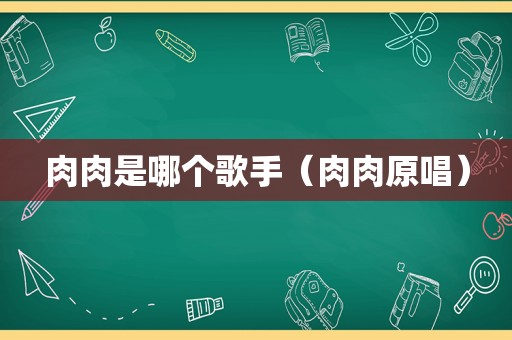 肉肉是哪个歌手（肉肉原唱）