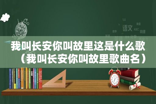 我叫长安你叫故里这是什么歌（我叫长安你叫故里歌曲名）