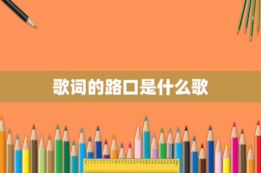 歌词的路口是什么歌