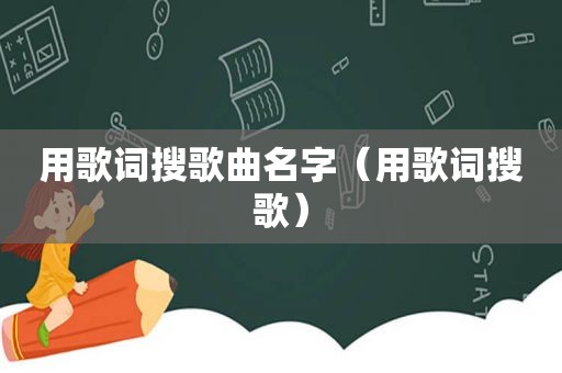 用歌词搜歌曲名字（用歌词搜歌）