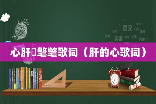 心肝挐氅氅歌词（肝的心歌词）