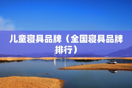 儿童寝具品牌（全国寝具品牌排行）