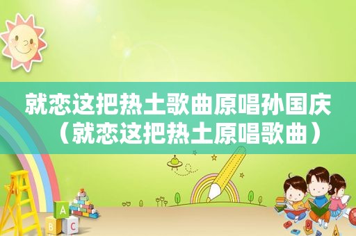 就恋这把热土歌曲原唱孙国庆（就恋这把热土原唱歌曲）
