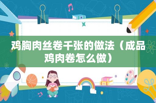 鸡胸肉丝卷千张的做法（成品鸡肉卷怎么做）