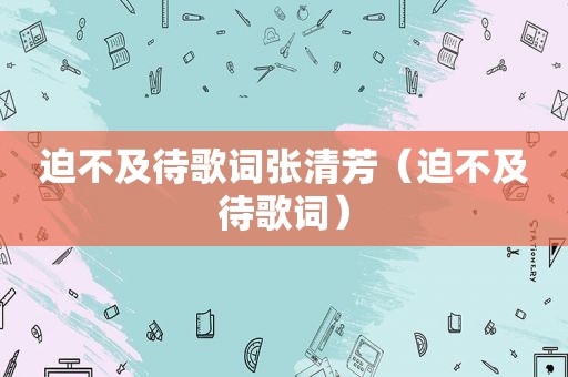 迫不及待歌词张清芳（迫不及待歌词）