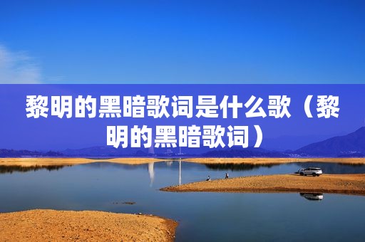 黎明的黑暗歌词是什么歌（黎明的黑暗歌词）