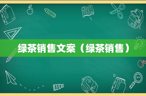 绿茶销售文案（绿茶销售）