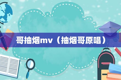 哥抽烟mv（抽烟哥原唱）