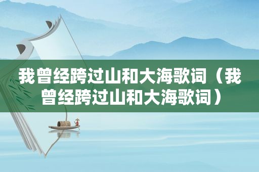 我曾经跨过山和大海歌词（我曾经跨过山和大海歌词）