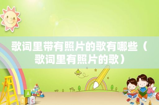 歌词里带有照片的歌有哪些（歌词里有照片的歌）