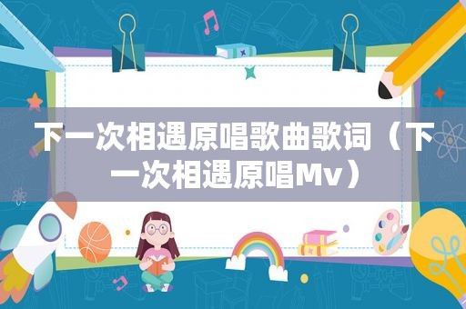 下一次相遇原唱歌曲歌词（下一次相遇原唱Mv）
