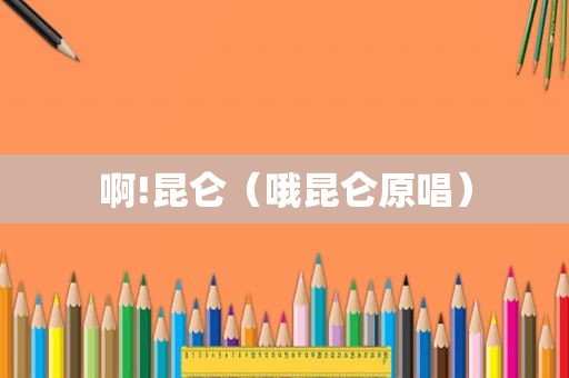 啊!昆仑（哦昆仑原唱）