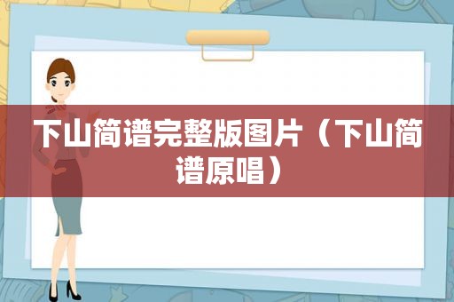 下山简谱完整版图片（下山简谱原唱）