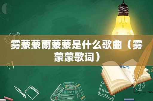 雾蒙蒙雨蒙蒙是什么歌曲（雾蒙蒙歌词）