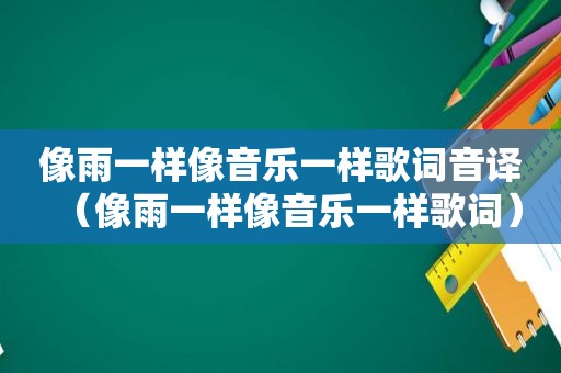 像雨一样像音乐一样歌词音译（像雨一样像音乐一样歌词）