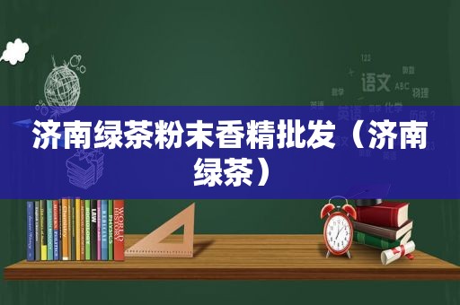 济南绿茶粉末香精批发（济南绿茶）