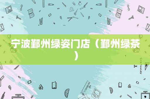 宁波鄞州绿姿门店（鄞州绿茶）