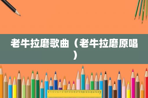 老牛拉磨歌曲（老牛拉磨原唱）