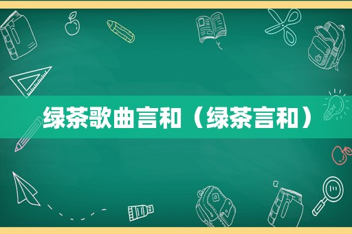 绿茶歌曲言和（绿茶言和）