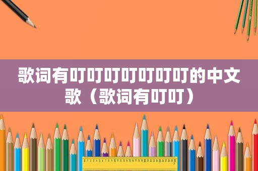 歌词有叮叮叮叮叮叮叮的中文歌（歌词有叮叮）